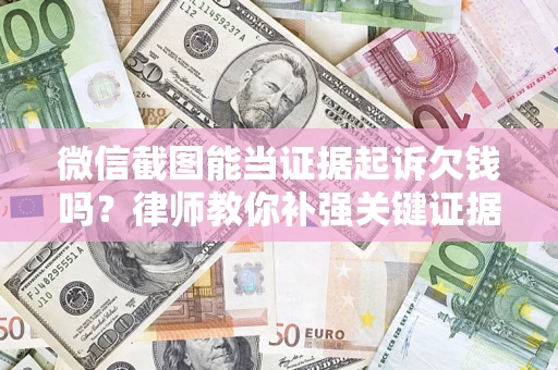 武汉微信截图能当证据起诉欠钱吗？律师教你补强关键证据