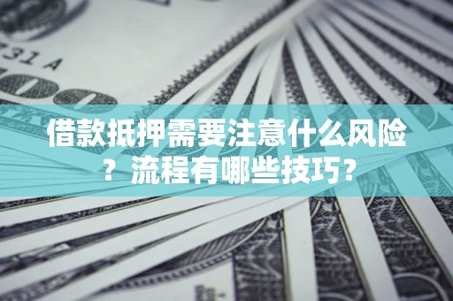 武汉借款抵押需要注意什么风险？流程有哪些技巧？
