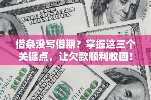 武汉借条没写借期？掌握这三个关键点，让欠款顺利收回！