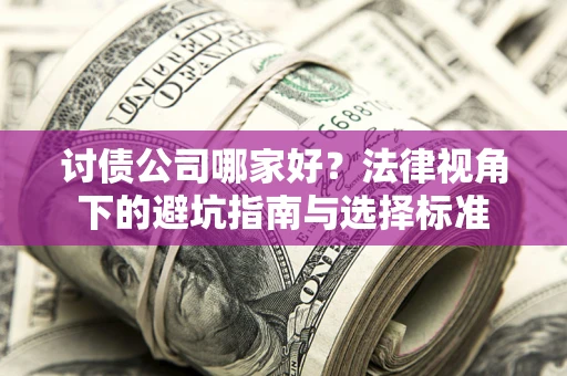 武汉讨债公司哪家好？法律视角下的避坑指南与选择标准