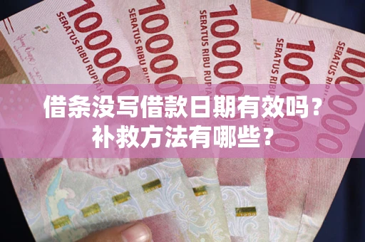 武汉借条没写借款日期有效吗？补救方法有哪些？