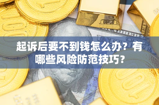 武汉起诉后要不到钱怎么办？有哪些风险防范技巧？