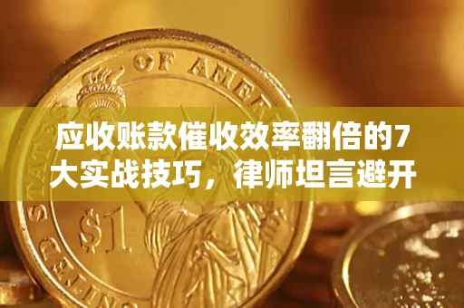 武汉应收账款催收效率翻倍的7大实战技巧，律师坦言避开这些法律雷区最关键