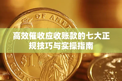 武汉高效催收应收账款的七大正规技巧与实操指南
