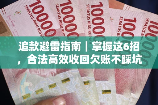 武汉追款避雷指南｜掌握这6招，合法高效收回欠账不踩坑