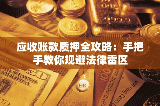 武汉应收账款质押全攻略：手把手教你规避法律雷区