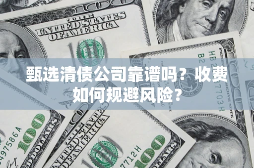 武汉甄选清债公司靠谱吗？收费如何规避风险？