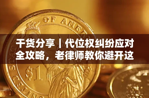 武汉干货分享｜代位权纠纷应对全攻略，老律师教你避开这5大雷区