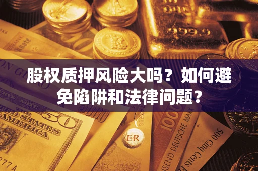 武汉股权质押风险大吗？如何避免陷阱和法律问题？