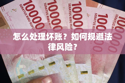 武汉怎么处理坏账？如何规避法律风险？