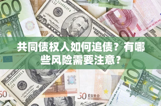 武汉共同债权人如何追债？有哪些风险需要注意？