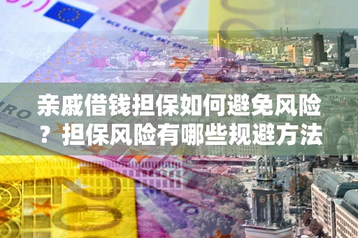 武汉亲戚借钱担保如何避免风险？担保风险有哪些规避方法？