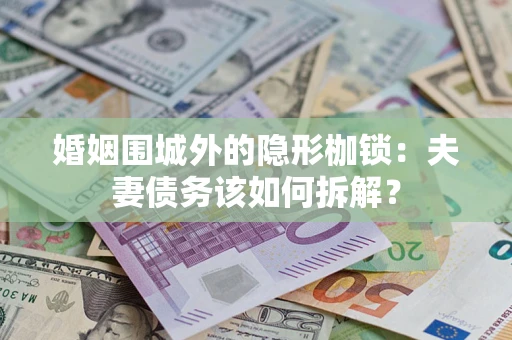 武汉婚姻围城外的隐形枷锁：夫妻债务该如何拆解？
