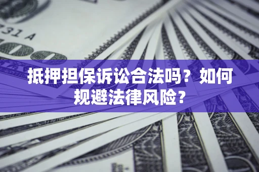 武汉抵押担保诉讼合法吗？如何规避法律风险？