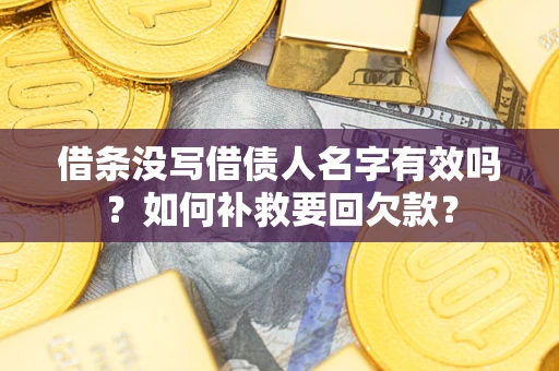 武汉借条没写借债人名字有效吗？如何补救要回欠款？
