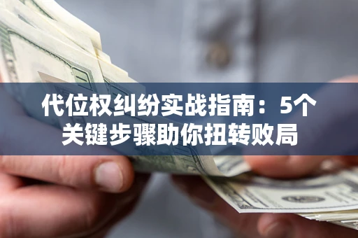 武汉代位权纠纷实战指南：5个关键步骤助你扭转败局