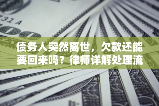 武汉债务人突然离世，欠款还能要回来吗？律师详解处理流程