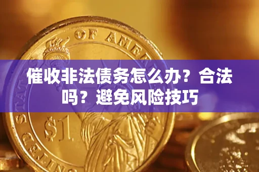 武汉催收非法债务怎么办？合法吗？避免风险技巧