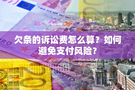 武汉欠条的诉讼费怎么算？如何避免支付风险？