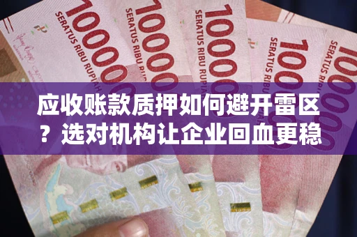 武汉应收账款质押如何避开雷区？选对机构让企业回血更稳