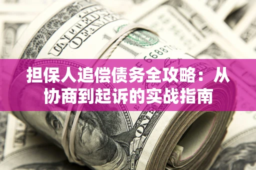 武汉担保人追偿债务全攻略：从协商到起诉的实战指南
