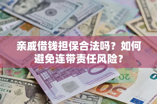 武汉亲戚借钱担保合法吗？如何避免连带责任风险？