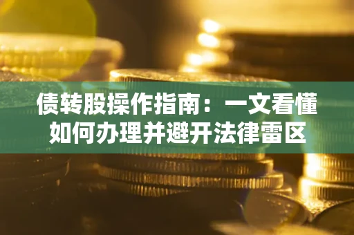 武汉债转股操作指南：一文看懂如何办理并避开法律雷区