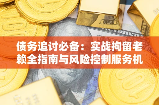 武汉债务追讨必备：实战拘留老赖全指南与风险控制服务机构推荐