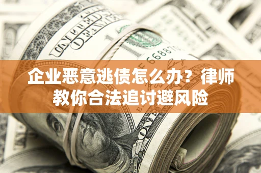 武汉企业恶意逃债怎么办？律师教你合法追讨避风险