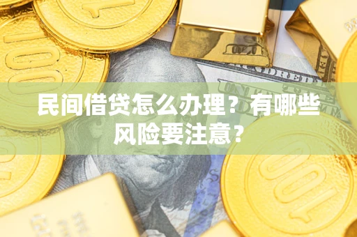 武汉民间借贷怎么办理？有哪些风险要注意？