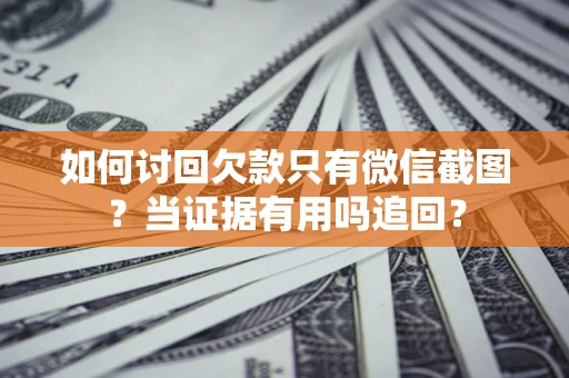 武汉如何讨回欠款只有微信截图？当证据有用吗追回？