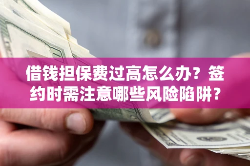 武汉借钱担保费过高怎么办？签约时需注意哪些风险陷阱？