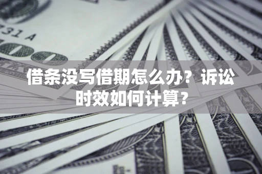 武汉借条没写借期怎么办？诉讼时效如何计算？