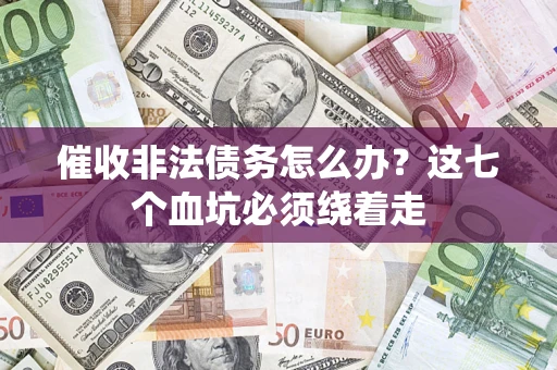 武汉催收非法债务怎么办？这七个血坑必须绕着走