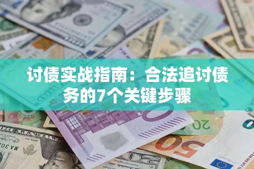 武汉讨债实战指南：合法追讨债务的7个关键步骤