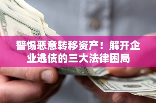 武汉警惕恶意转移资产！解开企业逃债的三大法律困局