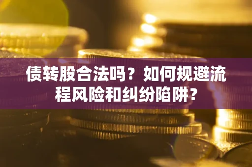 武汉债转股合法吗？如何规避流程风险和纠纷陷阱？