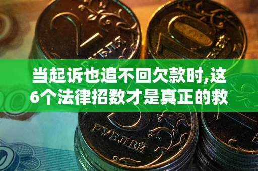 武汉当起诉也追不回欠款时,这6个法律招数才是真正的救命稻草