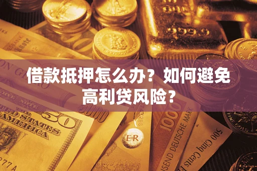 武汉借款抵押怎么办？如何避免高利贷风险？