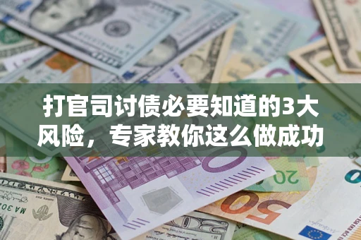 武汉打官司讨债必要知道的3大风险，专家教你这么做成功率飙升