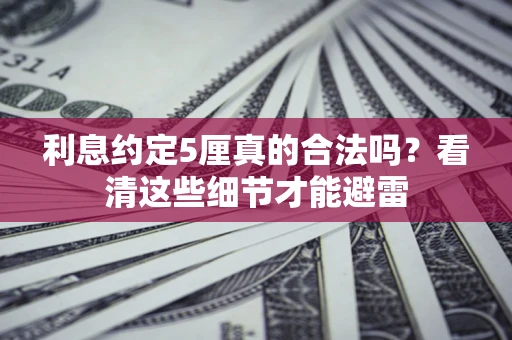 武汉利息约定5厘真的合法吗？看清这些细节才能避雷