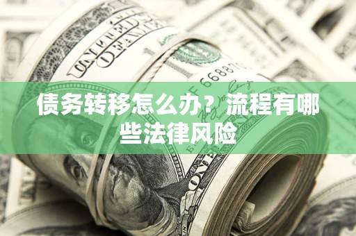 武汉债务转移怎么办？流程有哪些法律风险