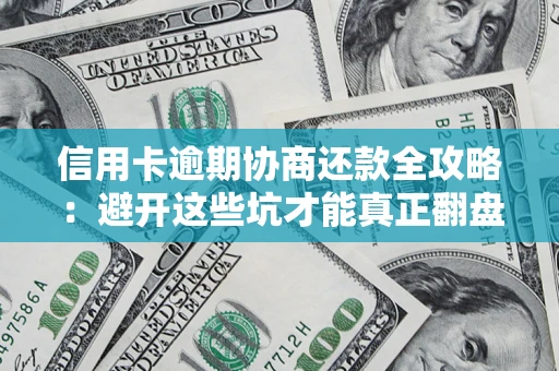 武汉信用卡逾期协商还款全攻略：避开这些坑才能真正翻盘