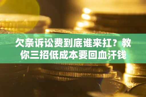 武汉欠条诉讼费到底谁来扛？教你三招低成本要回血汗钱