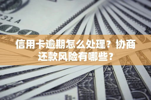 武汉信用卡逾期怎么处理？协商还款风险有哪些？